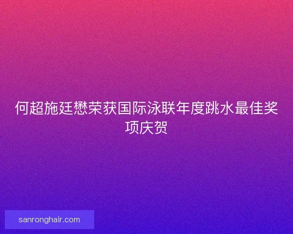 何超施廷懋荣获国际泳联年度跳水最佳奖项庆贺